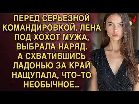 ПЕРЕД СЕРЬЕЗНОЙ КОМАНДИРОВКОЙ, ЛЕНА ПОД ХОХОТ МУЖА, ВЫБРАЛА НАРЯД А СХВАТИВШИСЬ ЛАДОНЬЮ ЗА КРАЙ