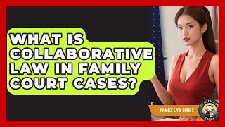 What Is Collaborative Law In Family Court Cases? - Family Law Gurus