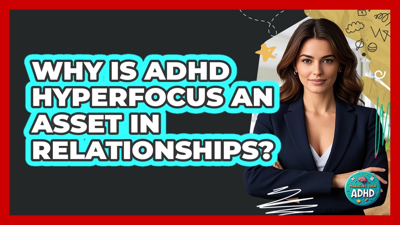 Why Is ADHD Hyperfocus An Asset In Relationships? - Managing Your ADHD