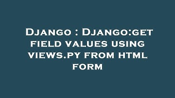 Django : Django:get field values using views.py from html form
