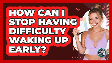 How Can I Stop Having Difficulty Waking Up Early? - Habit Hacks Hub