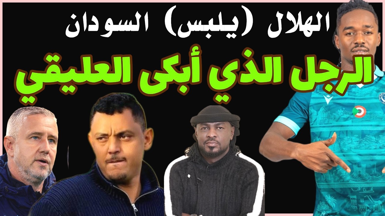 الهلال (يلبس) السودان قبل معركة نهضة بركان .. ورجل مريض يبكي العليقي /دقايق /محمد الطيب