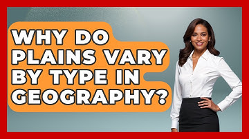 Why Do Plains Vary By Type In Geography? - The Student Atlas