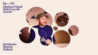 Matthew Halsall – Sketching with Sounds [Gondwana Records Podcast Ep.03]