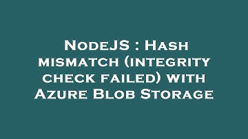 NodeJS : Hash mismatch (integrity check failed) with Azure Blob Storage