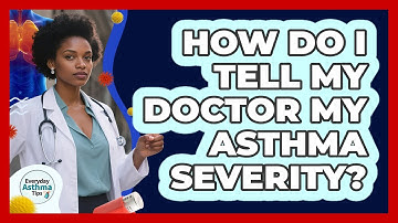 How Do I Tell My Doctor My Asthma Severity? - Everyday Asthma Tips