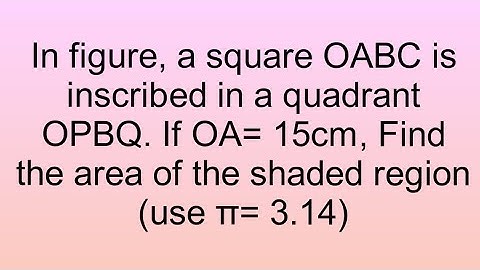 In Tamil, In figure, a square OABC is inscribed in a quadrant OPBQ. If OA= 15cm, Find the area of