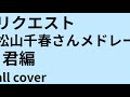 リクエスト 松山千春さんメドレー 君編 All Cover