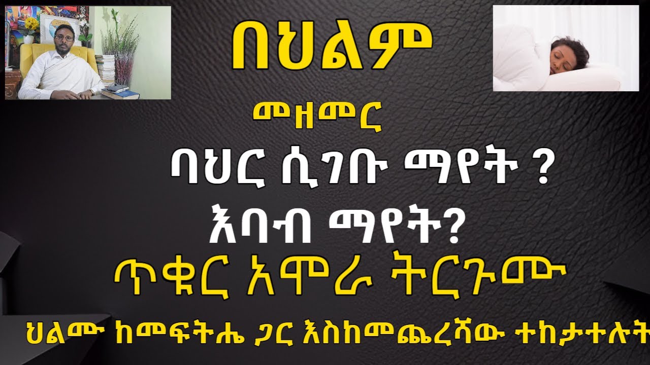በህልም መዘመር፣ባህር ሲገቡ ማየት፣በህልም እባብ፣ በህልም ጥቁር አሞራ ምንድነው?
