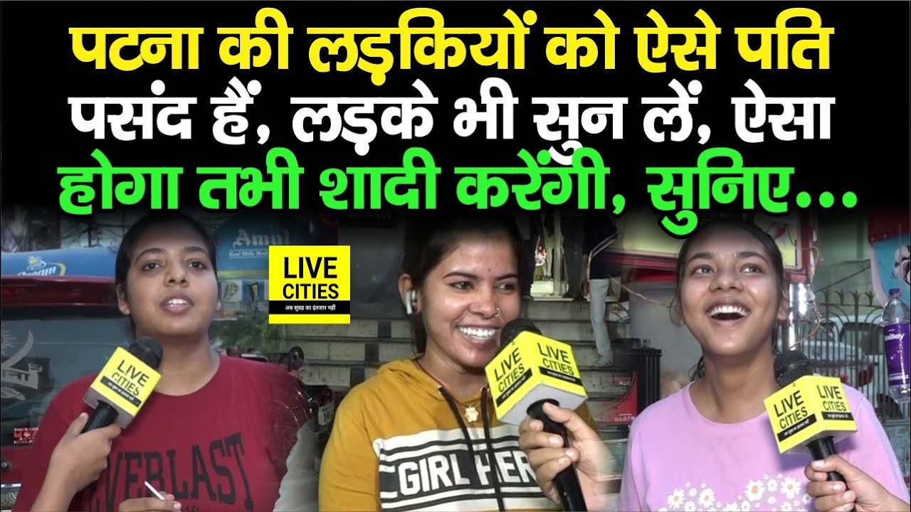 Patna की लड़कियों को ऐसा Husband ही पसंद है, लड़के भी सुन लें, ये सब खूबियां होंगी तभी होगा...