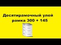 Десятирамочный улей 300 + 145. Плюсы и минусы.