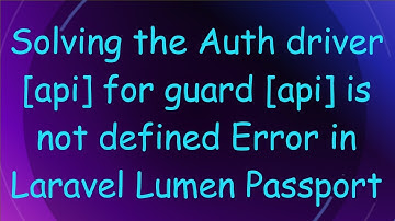 Solving the Auth driver [api] for guard [api] is not defined Error in Laravel Lumen Passport