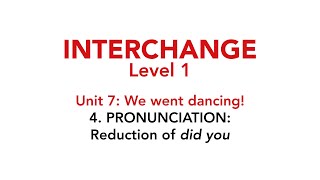 Interchange Level 1 - Unit 7: 4. PRONUNCIATION: Reduction of did you