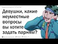 Девушки, на какие неуместные вопросы о парнях вы всегда хотели получить ответ? | 18+