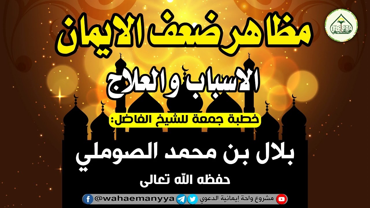 مظاهر ضعف الإيمان (الأسباب والعلاج)خطبة الشيخ الفاضل/ بلال بن محمد الصوملي حفظه الله في ٨/ ٥/ ١٤٤٤هـ