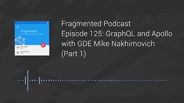 Fragmented Podcast Episode #125: GraphQL and Apollo with GDE Mike Nakhimovich (Part 1)