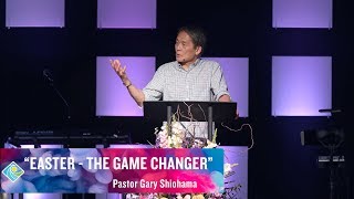 Easter - The Game Changer - Pastor Gary Shiohama