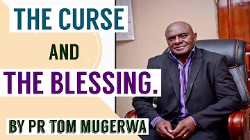 THE CURSE AND THE BLESSING. BY PASTOR TOM MUGERWA.