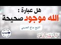 هل عبارة الله موجود صحيحة الشيخ صالح العصيمي