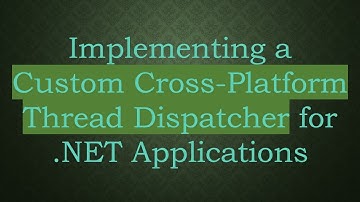Implementing a Custom Cross-Platform Thread Dispatcher for .NET Applications