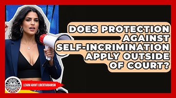 Does Protection Against Self-incrimination Apply Outside Of Court? - Learn About Libertarianism