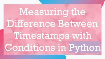 Measuring the Difference Between Timestamps with Conditions in Python