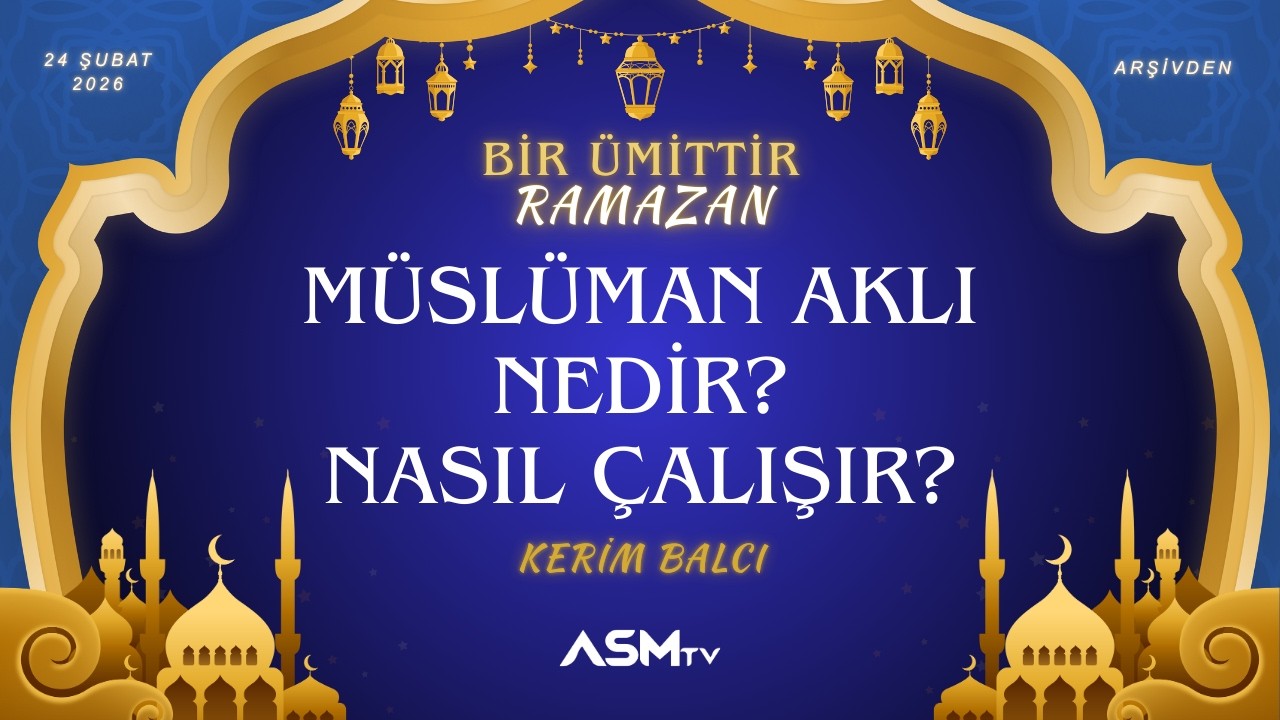 6. GÜN 24 ŞUBAT SALI | BİR ÜMİTTİR RAMAZAN | KERİM BALCI | MÜSLÜMAN AKLI NEDİR? NASIL ÇALIŞIR?
