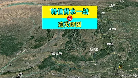 三维地图讲解——韩信背水一战，及连灭魏，代，赵，燕四国全过程【地图里的故事】 - 天天要闻