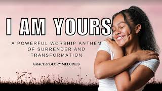 I Am Yours | Powerful New Uplifting Worship Song | Christian Worship Song 2024 | Soaking Worship