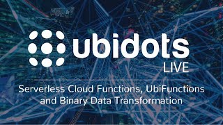 Ubidots LIVE! UbiFunctions,  Serverless Cloud Functions and Binary Data Transformation
