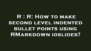 R : R: How to make second level indented bullet points using RMarkdown ioslides