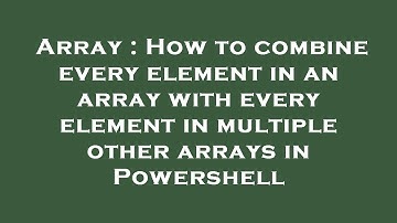 Array : How to combine every element in an array with every element in multiple other arrays in Powe