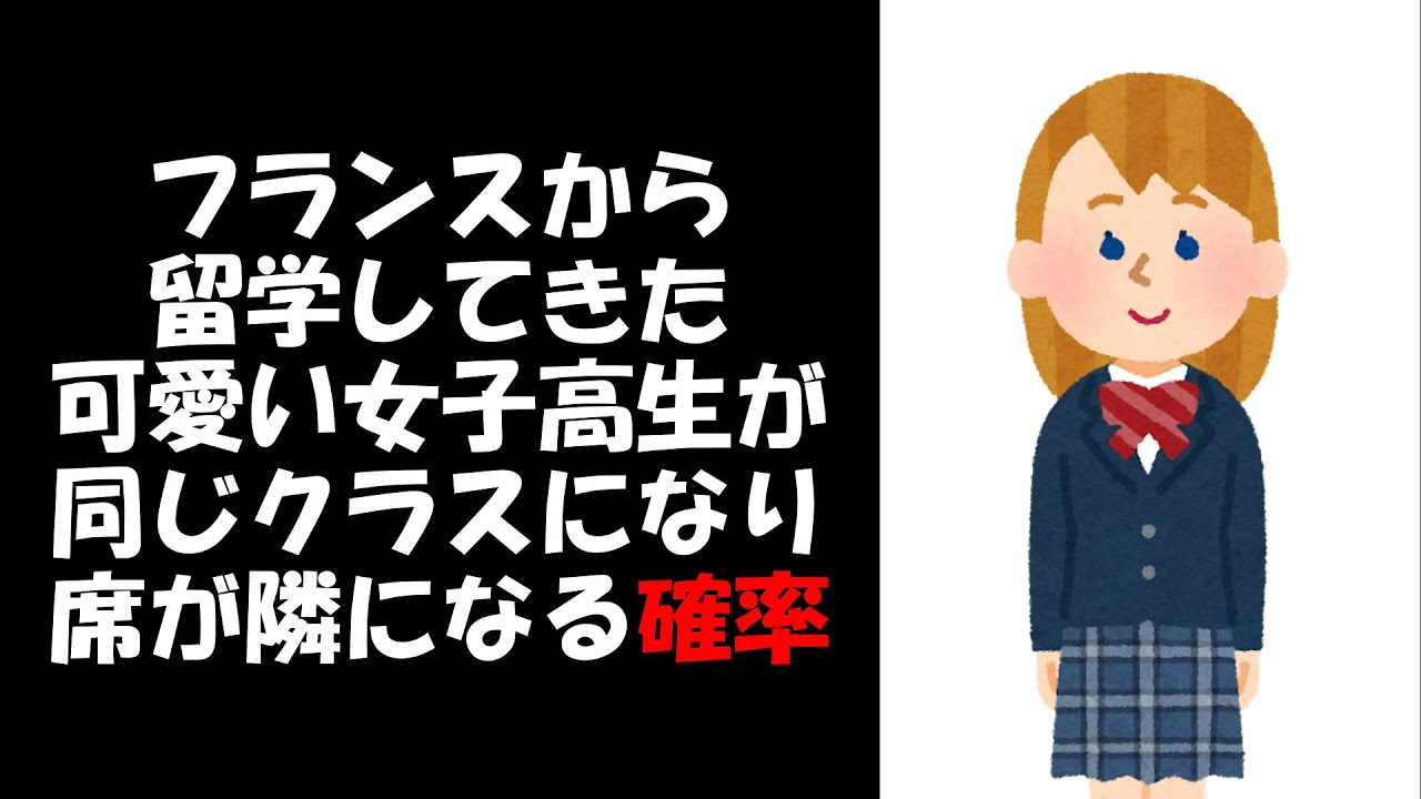 求めてみた フランスから留学してきた可愛い女子高生が同じクラスになり席が隣になる確率を求めてみた Youtube