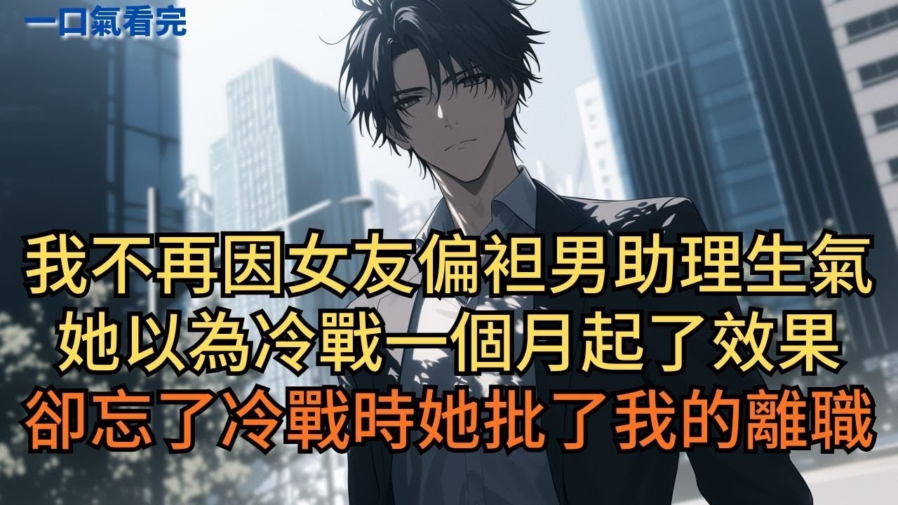 我不再因為總裁女友偏袒男助理生氣，她以為冷戰一個月起了效果。卻忘了冷戰期間她早已批準了我的離職協議。#小說 #爽文