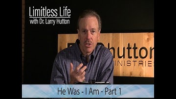 Limitless Life with Dr. Larry Hutton - He Was I Am - Part 1