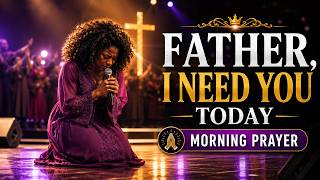 🔥 FATHER, I NEED YOU TODAY 🙏 | MORNING PRAYER | CHRISTIAN WORSHIP