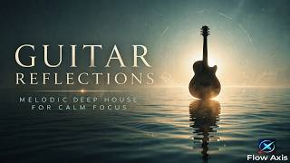 Guitar Reflections | Melodic Deep House for Calm Focus & Late Night Flow