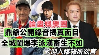論盡娛樂圈：鼎爺公開錄音揭真面目，全城鬧爆李泳漢畜生不如！歡迎入嚟暢所欲言。