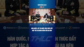 Hàn Quốc, Mỹ và Nhật Bản thúc đẩy hợp tác an ninh hàng hải ba bên | THLC
