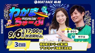 9月6日(土) [3日目]　若松夜王シリーズ第2戦アヤメカップ海属王決定戦　【わかまちゅーぶ】