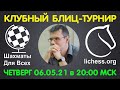 Шахматы Для Всех. КЛУБНЫЙ БЛИЦ-ТУРНИР + ИГРА СО ЗРИТЕЛЯМИ (06.05.21)