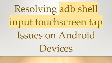 Resolving adb shell input touchscreen tap Issues on Android Devices