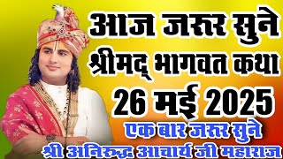 आज जरूर सुने।।श्रीमद भागवत कथा #26मई 2025#aniruddhacharyaji !! श्री अनिरुद्ध आचार्य जी महाराज