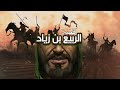 قصة الربيع بن زياد الصحابي الذي أذل أعناق الفرس ودك حصونهم