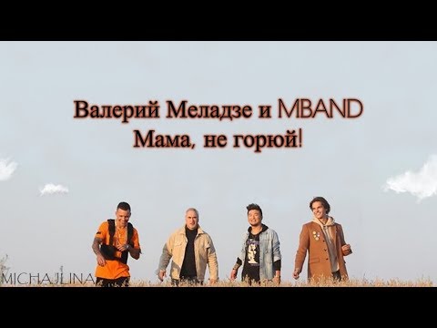 Валерий Меладзе И Mband - Мама, Не Горюй! - Текст Песни