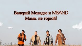 Валерий Меладзе и MBAND -  Мама, не горюй! - текст песни