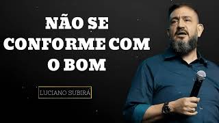 NÃO SE CONFORME COM O BOM - Luciano Subirá ensinando a Bíblia