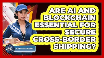 Are AI And Blockchain Essential For Secure Cross-border Shipping? - Smart Logistics Network