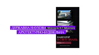 Навігатор в світі знань - Державна наукова архiтектурно-будiвельна бiблiотека iмені В.Г. Заболотного