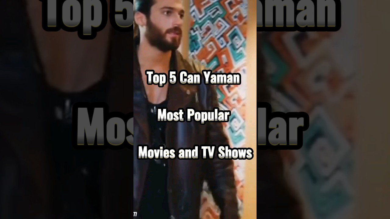 Top 5 Can Yaman Most Popular Movies and TV Shows